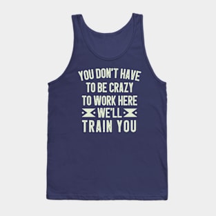 You Don't Have To Be Crazy To Work Here We'll Train You / Funny Sarcastic Gift Idea Colored Vintage / Gift for Christmas Tank Top